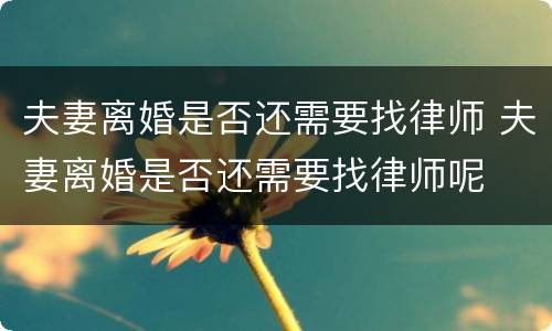 夫妻离婚是否还需要找律师 夫妻离婚是否还需要找律师呢