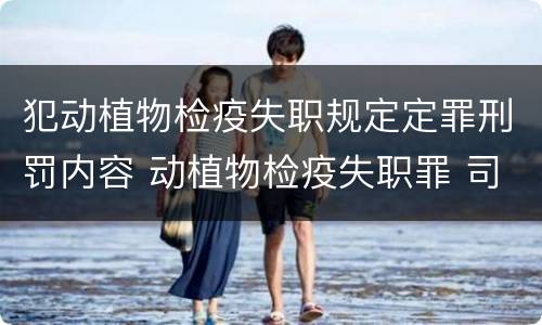 犯动植物检疫失职规定定罪刑罚内容 动植物检疫失职罪 司法解释