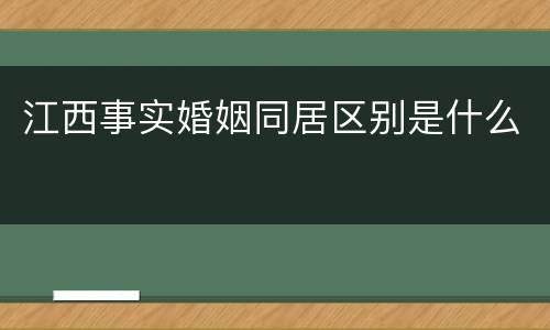 江西事实婚姻同居区别是什么