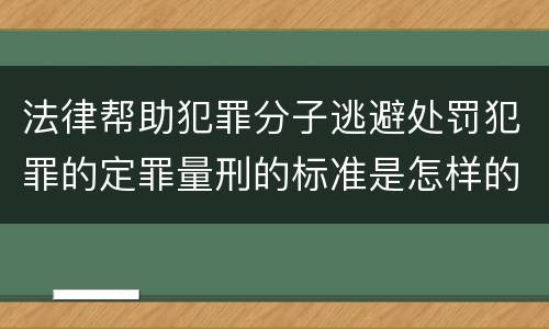 法律帮助犯罪分子逃避处罚犯罪的定罪量刑的标准是怎样的