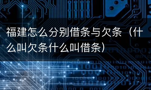 福建怎么分别借条与欠条（什么叫欠条什么叫借条）