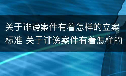 关于诽谤案件有着怎样的立案标准 关于诽谤案件有着怎样的立案标准呢
