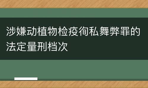 涉嫌动植物检疫徇私舞弊罪的法定量刑档次