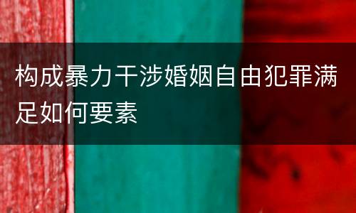 构成暴力干涉婚姻自由犯罪满足如何要素