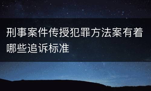 刑事案件传授犯罪方法案有着哪些追诉标准
