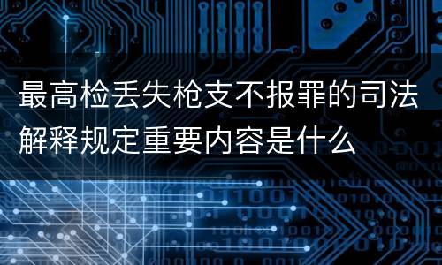 最高检丢失枪支不报罪的司法解释规定重要内容是什么