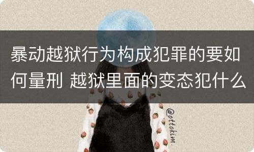 暴动越狱行为构成犯罪的要如何量刑 越狱里面的变态犯什么罪