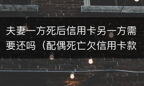 夫妻一方死后信用卡另一方需要还吗（配偶死亡欠信用卡款另一方会受到什么影响）