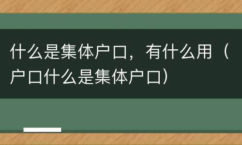 什么是集体户口，有什么用（户口什么是集体户口）