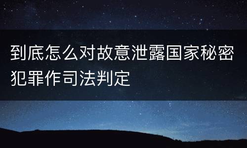 到底怎么对故意泄露国家秘密犯罪作司法判定