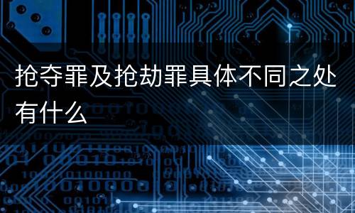 抢夺罪及抢劫罪具体不同之处有什么