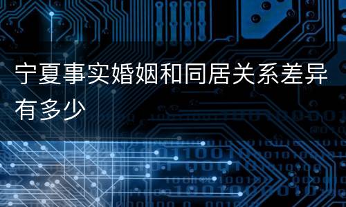 宁夏事实婚姻和同居关系差异有多少