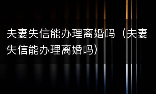 夫妻失信能办理离婚吗（夫妻失信能办理离婚吗）