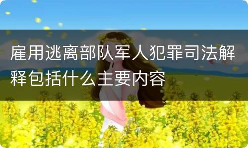 雇用逃离部队军人犯罪司法解释包括什么主要内容