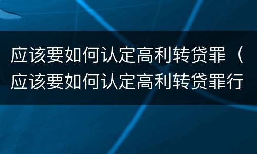 应该要如何认定高利转贷罪（应该要如何认定高利转贷罪行）