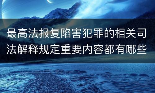 最高法报复陷害犯罪的相关司法解释规定重要内容都有哪些