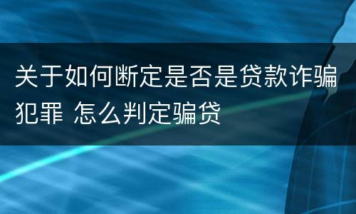 关于如何断定是否是贷款诈骗犯罪 怎么判定骗贷