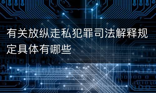 有关放纵走私犯罪司法解释规定具体有哪些