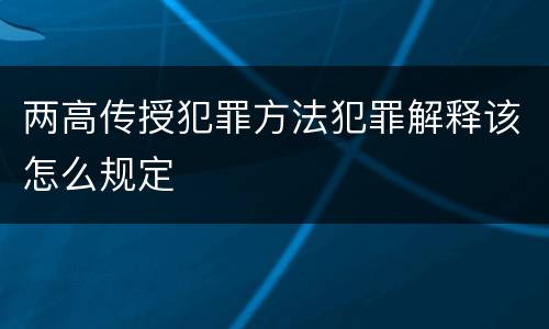 两高传授犯罪方法犯罪解释该怎么规定