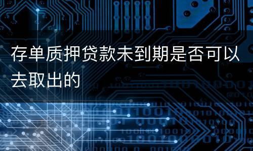 存单质押贷款未到期是否可以去取出的