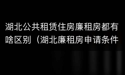 湖北公共租赁住房廉租房都有啥区别（湖北廉租房申请条件2019）