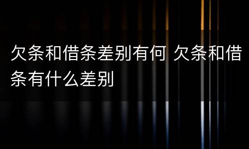 欠条和借条差别有何 欠条和借条有什么差别