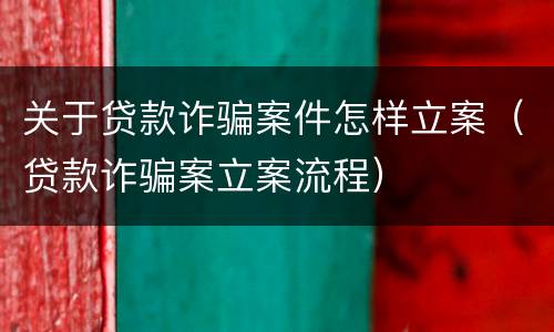 关于贷款诈骗案件怎样立案（贷款诈骗案立案流程）