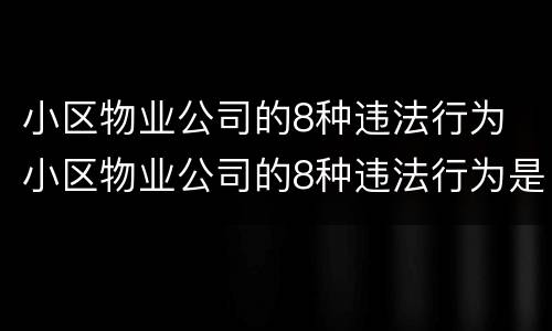 小区物业公司的8种违法行为 小区物业公司的8种违法行为是什么