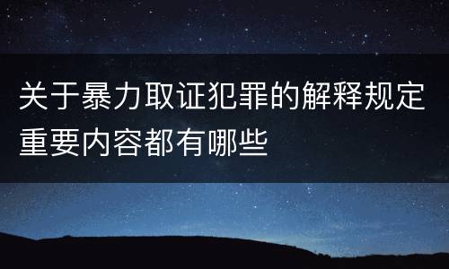 关于暴力取证犯罪的解释规定重要内容都有哪些