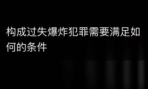 构成过失爆炸犯罪需要满足如何的条件