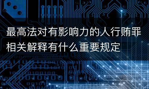 最高法对有影响力的人行贿罪相关解释有什么重要规定