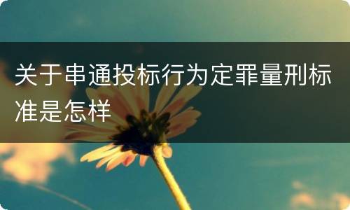 关于串通投标行为定罪量刑标准是怎样