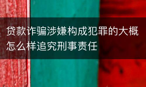 贷款诈骗涉嫌构成犯罪的大概怎么样追究刑事责任