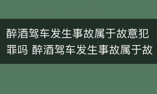 醉酒驾车发生事故属于故意犯罪吗 醉酒驾车发生事故属于故意犯罪吗