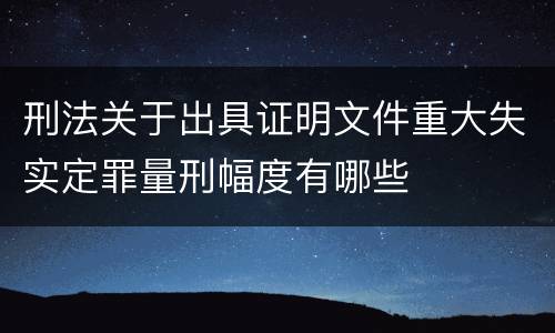 刑法关于出具证明文件重大失实定罪量刑幅度有哪些