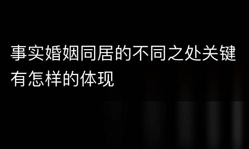 事实婚姻同居的不同之处关键有怎样的体现