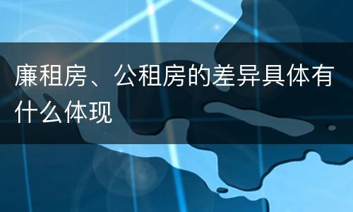 廉租房、公租房的差异具体有什么体现