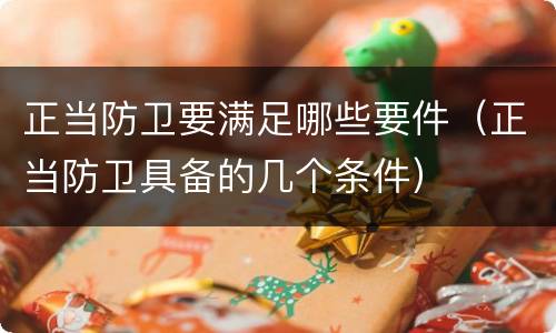 正当防卫要满足哪些要件（正当防卫具备的几个条件）