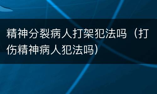 精神分裂病人打架犯法吗（打伤精神病人犯法吗）