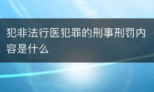 犯非法行医犯罪的刑事刑罚内容是什么