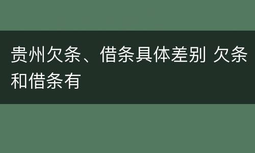 贵州欠条、借条具体差别 欠条和借条有