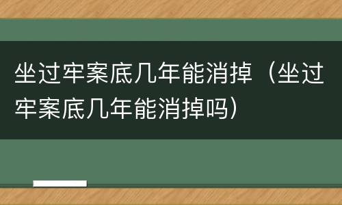 坐过牢案底几年能消掉（坐过牢案底几年能消掉吗）