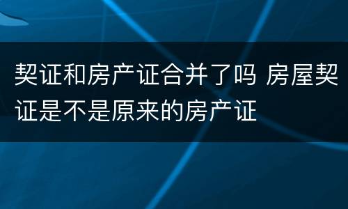 契证和房产证合并了吗 房屋契证是不是原来的房产证
