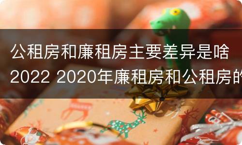 公租房和廉租房主要差异是啥2022 2020年廉租房和公租房的区别