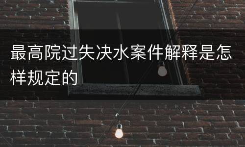 最高院过失决水案件解释是怎样规定的