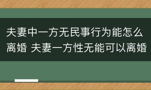 夫妻中一方无民事行为能怎么离婚 夫妻一方性无能可以离婚吗