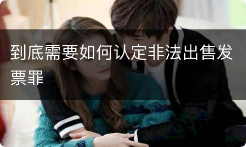 到底需要如何认定非法出售发票罪