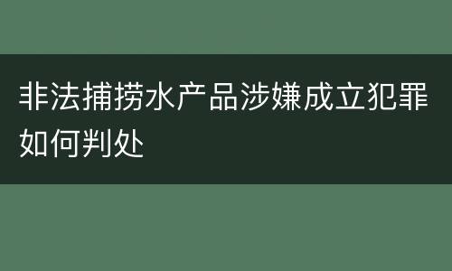 非法捕捞水产品涉嫌成立犯罪如何判处