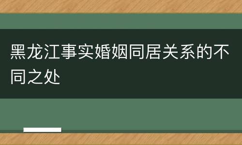 黑龙江事实婚姻同居关系的不同之处