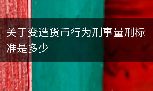 关于变造货币行为刑事量刑标准是多少